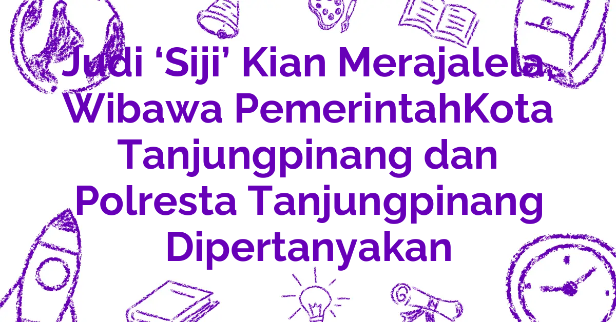 Judi ‘Siji’ Kian Merajalela, Wibawa PemerintahKota Tanjungpinang dan Polresta Tanjungpinang Dipertanyakan