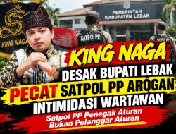 King Naga Desak Bupati Lebak Pecat Satpol PP Arogan Intimidasi Wartawan, Satpol PP Penegak Aturan Bukan Pelanggar Aturan